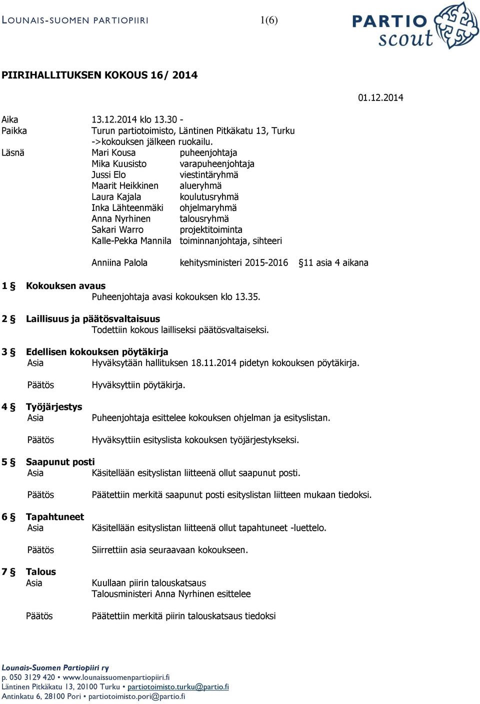 Sakari Warro projektitoiminta Kalle-Pekka Mannila toiminnanjohtaja, sihteeri Anniina Palola kehitysministeri 2015-2016 11 asia 4 aikana 1 Kokouksen avaus Puheenjohtaja avasi kokouksen klo 13.35.