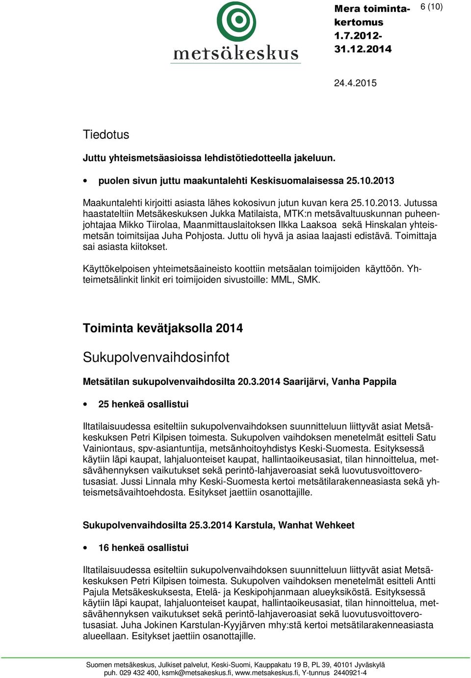 Jutussa haastateltiin Metsäkeskuksen Jukka Matilaista, MTK:n metsävaltuuskunnan puheenjohtajaa Mikko Tiirolaa, Maanmittauslaitoksen Ilkka Laaksoa sekä Hinskalan yhteismetsän toimitsijaa Juha Pohjosta.