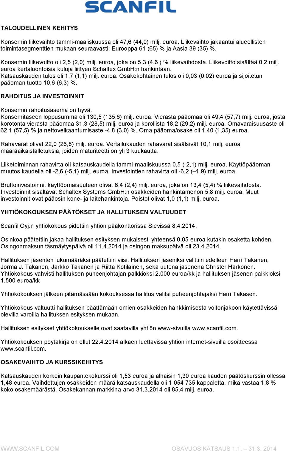 Katsauskauden tulos oli 1,7 (1,1). Osakekohtainen tulos oli 0,03 (0,02) euroa ja sijoitetun pääoman tuotto 10,6 (6,3) %. RAHOITUS JA INVESTOINNIT Konsernin rahoitusasema on hyvä.