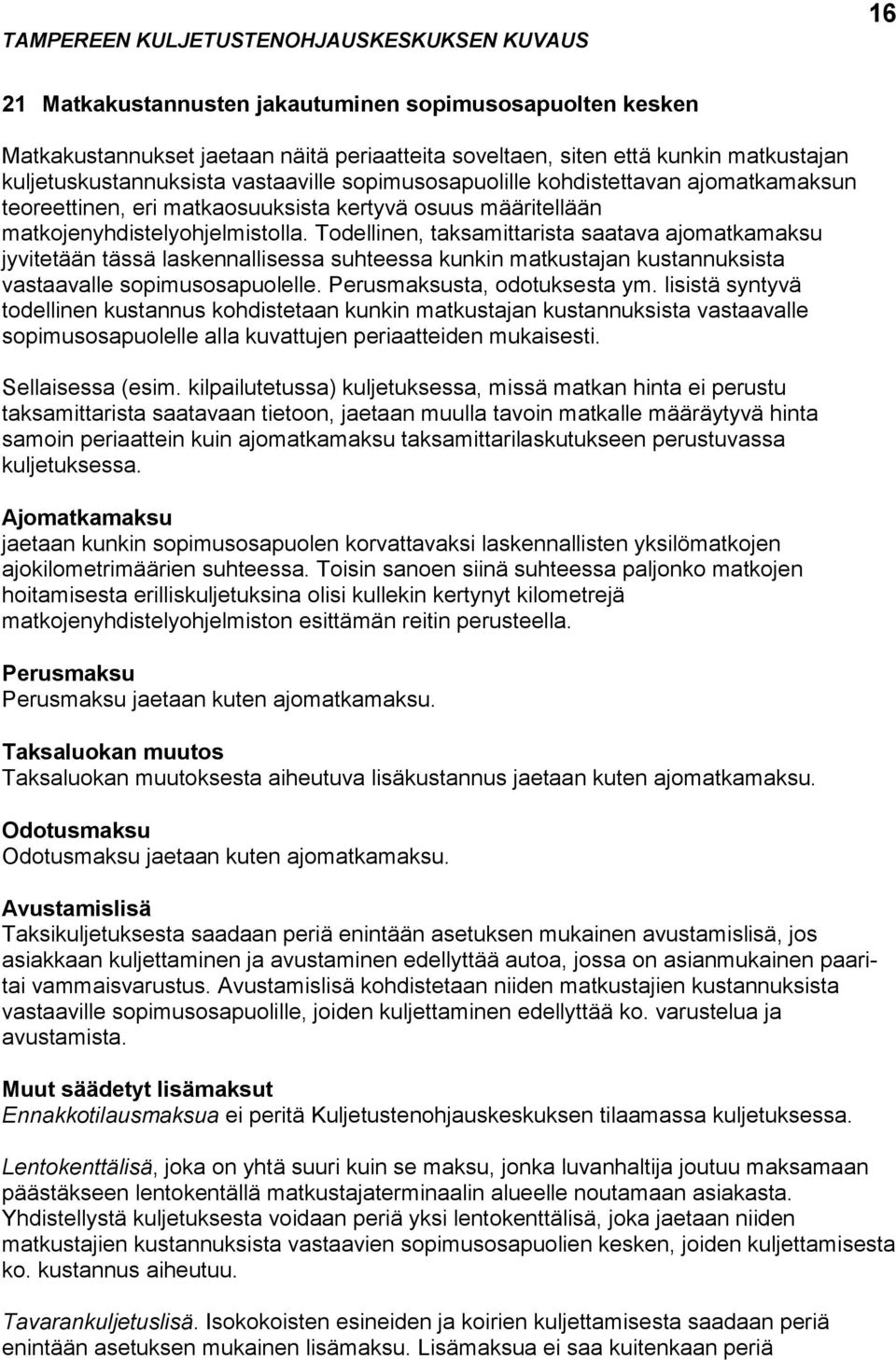 Todellinen, taksamittarista saatava ajomatkamaksu jyvitetään tässä laskennallisessa suhteessa kunkin matkustajan kustannuksista vastaavalle sopimusosapuolelle. Perusmaksusta, odotuksesta ym.