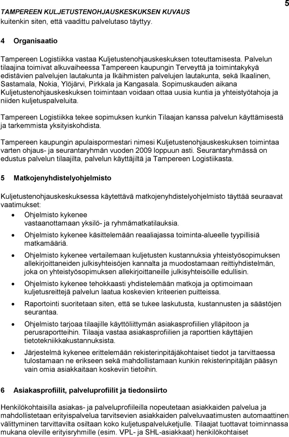 Ylöjärvi, Pirkkala ja Kangasala. Sopimuskauden aikana Kuljetustenohjauskeskuksen toimintaan voidaan ottaa uusia kuntia ja yhteistyötahoja ja niiden kuljetuspalveluita.