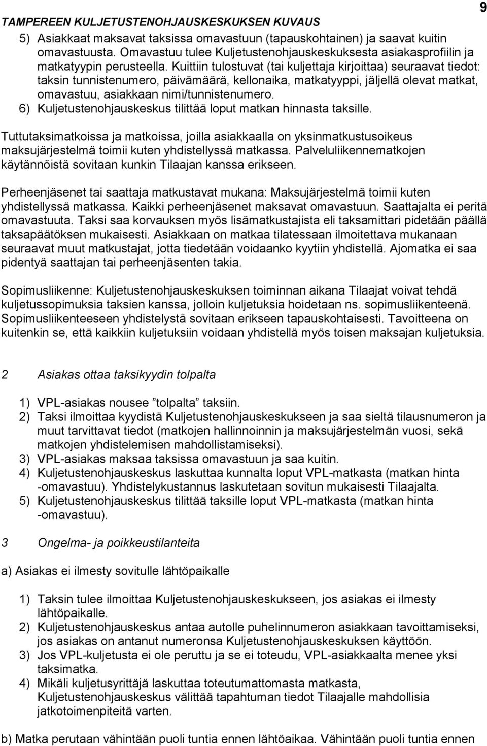 Kuittiin tulostuvat (tai kuljettaja kirjoittaa) seuraavat tiedot: taksin tunnistenumero, päivämäärä, kellonaika, matkatyyppi, jäljellä olevat matkat, omavastuu, asiakkaan nimi/tunnistenumero.