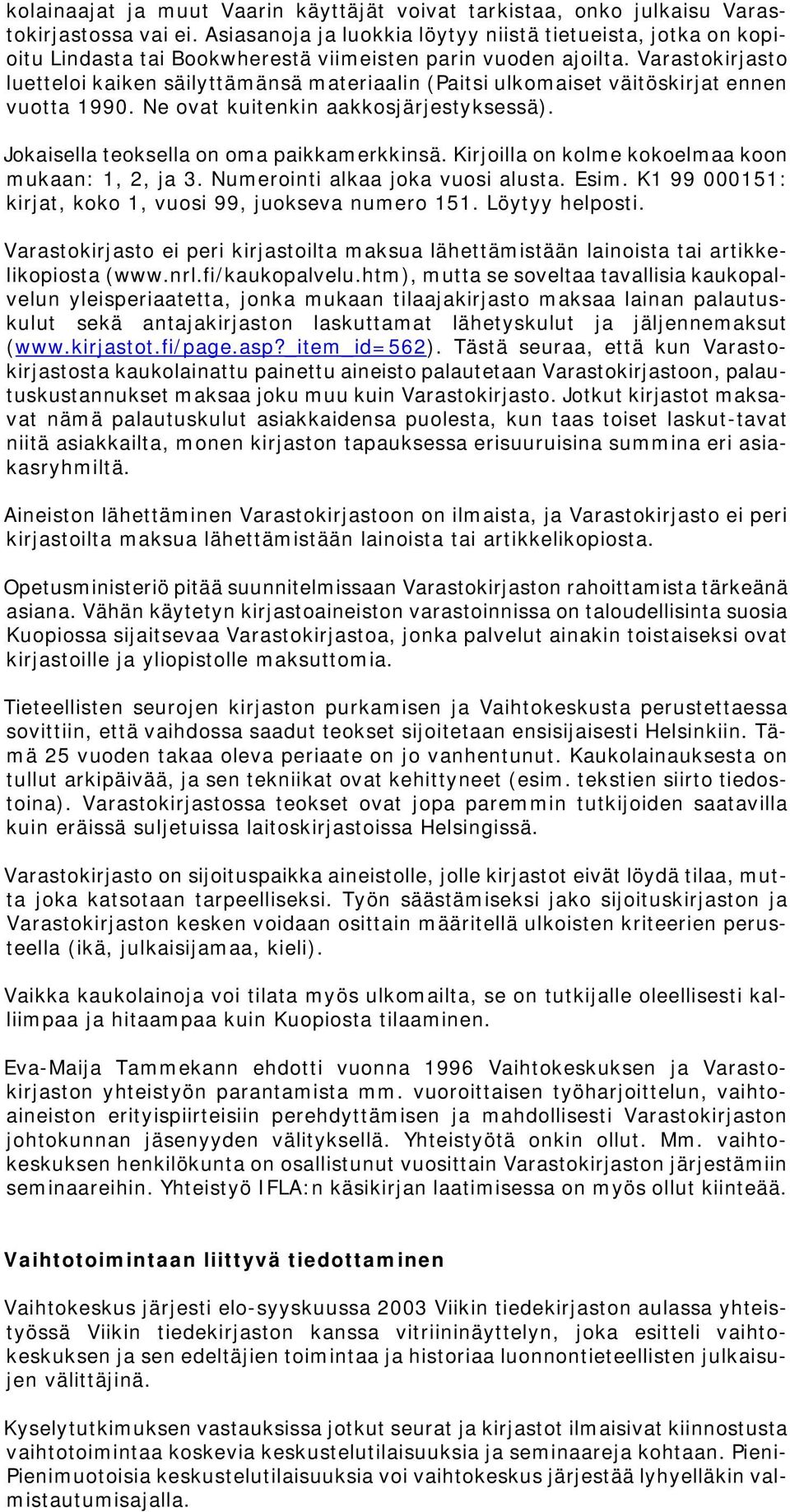 Varastokirjasto luetteloi kaiken säilyttämänsä materiaalin (Paitsi ulkomaiset väitöskirjat ennen vuotta 1990. Ne ovat kuitenkin aakkosjärjestyksessä). Jokaisella teoksella on oma paikkamerkkinsä.