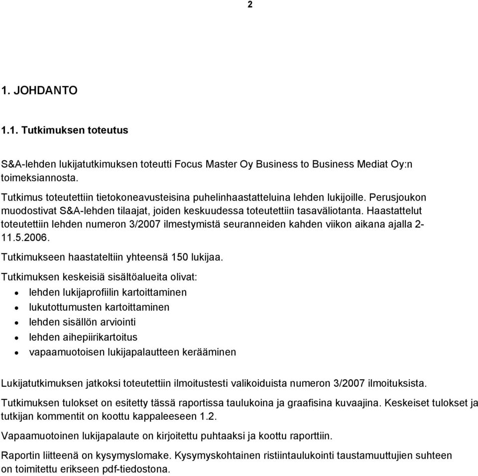 Haastattelut toteutettiin lehden numeron 3/2007 ilmestymistä seuranneiden kahden viikon aikana ajalla 2-11.5.2006. Tutkimukseen haastateltiin yhteensä 150 lukijaa.