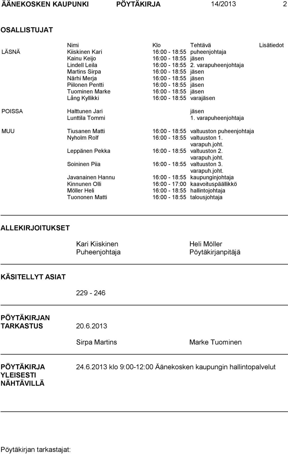 Jari jäsen Lunttila Tommi 1. varapuheenjohtaja MUU Tiusanen Matti 16:00-18:55 valtuuston puheenjohtaja Nyholm Rolf 16:00-18:55 valtuuston 1. varapuh.joht. Leppänen Pekka 16:00-18:55 valtuuston 2.