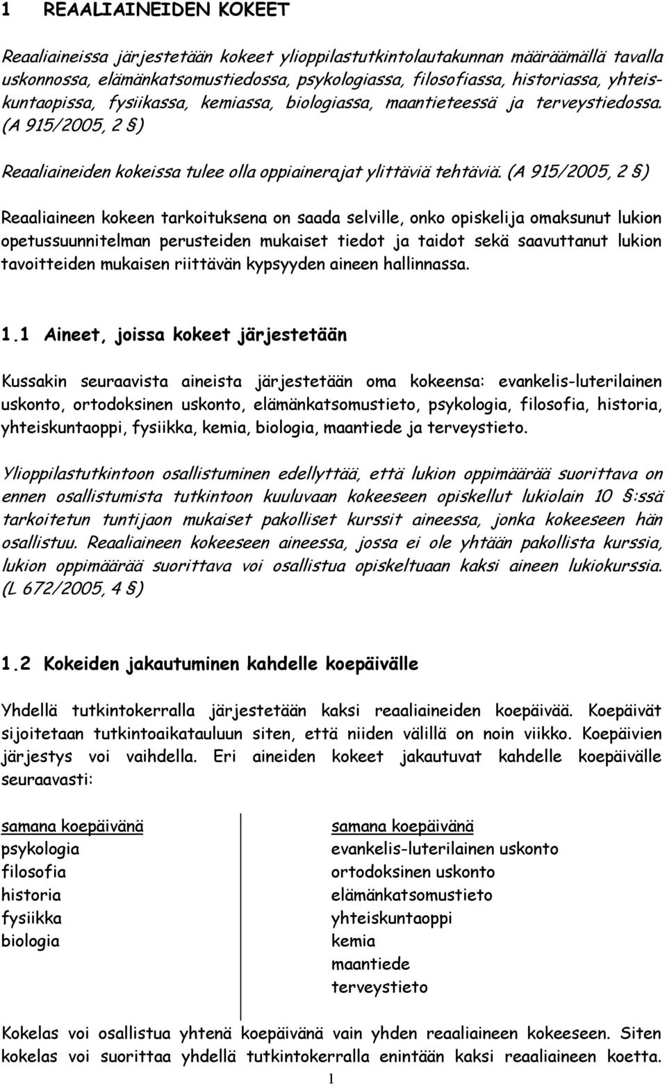 (A 915/2005, 2 ) Reaaliaineen kokeen tarkoituksena on saada selville, onko opiskelija omaksunut lukion opetussuunnitelman perusteiden mukaiset tiedot ja taidot sekä saavuttanut lukion tavoitteiden