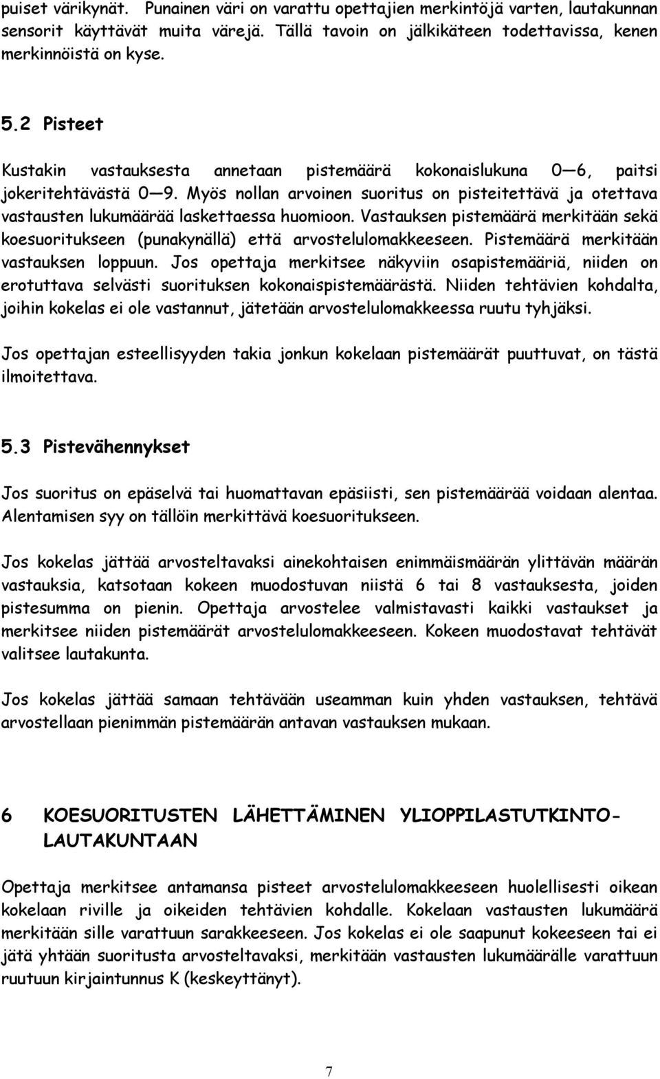 Myös nollan arvoinen suoritus on pisteitettävä ja otettava vastausten lukumäärää laskettaessa huomioon. Vastauksen pistemäärä merkitään sekä koesuoritukseen (punakynällä) että arvostelulomakkeeseen.