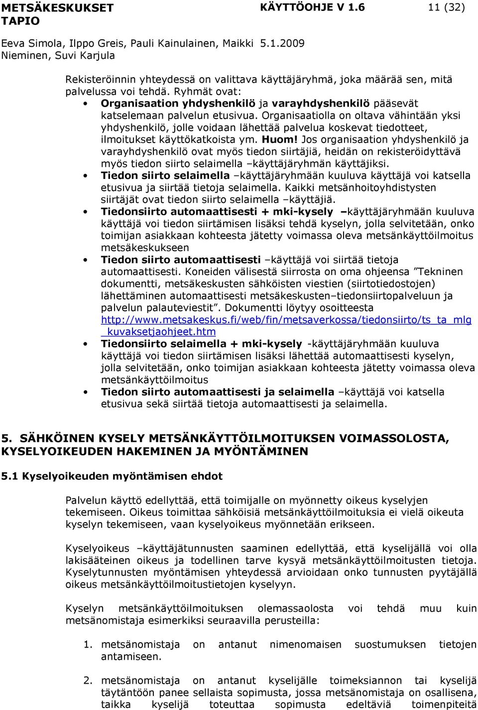 Organisaatiolla on oltava vähintään yksi yhdyshenkilö, jolle voidaan lähettää palvelua koskevat tiedotteet, ilmoitukset käyttökatkoista ym. Huom!