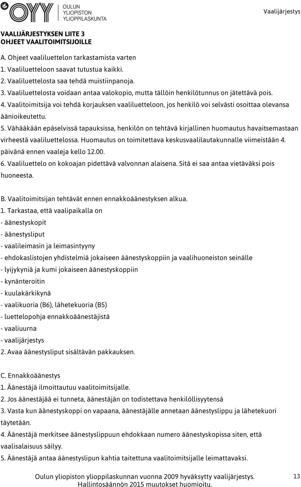 Vähääkään epäselvissä tapauksissa, henkilön on tehtävä kirjallinen huomautus havaitsemastaan virheestä vaaliluettelossa. Huomautus on toimitettava keskusvaalilautakunnalle viimeistään 4.