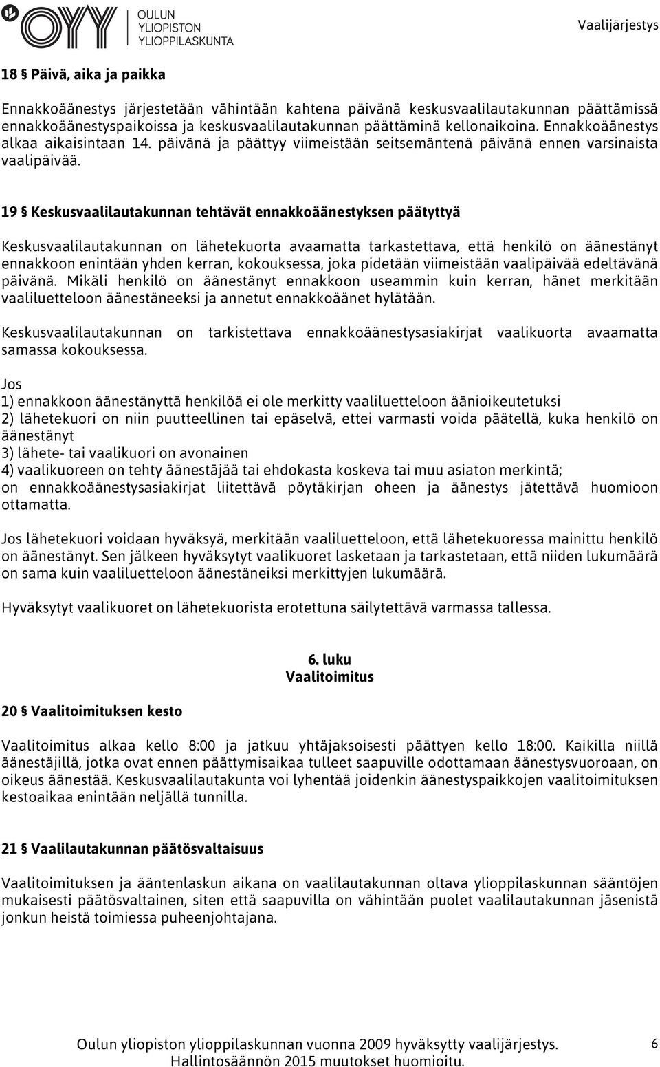 19 Keskusvaalilautakunnan tehtävät ennakkoäänestyksen päätyttyä Keskusvaalilautakunnan on lähetekuorta avaamatta tarkastettava, että henkilö on äänestänyt ennakkoon enintään yhden kerran,