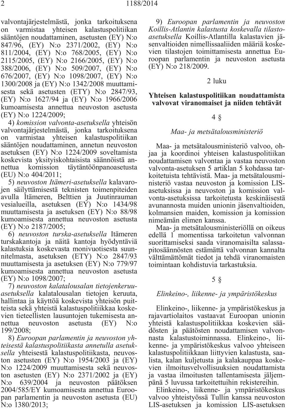 (ETY) N:o 2847/93, (EY) N:o 1627/94 ja (EY) N:o 1966/2006 kumoamisesta annettua neuvoston asetusta (EY) N:o 1224/2009; 4) komission valvonta-asetuksella yhteisön valvontajärjestelmästä, jonka