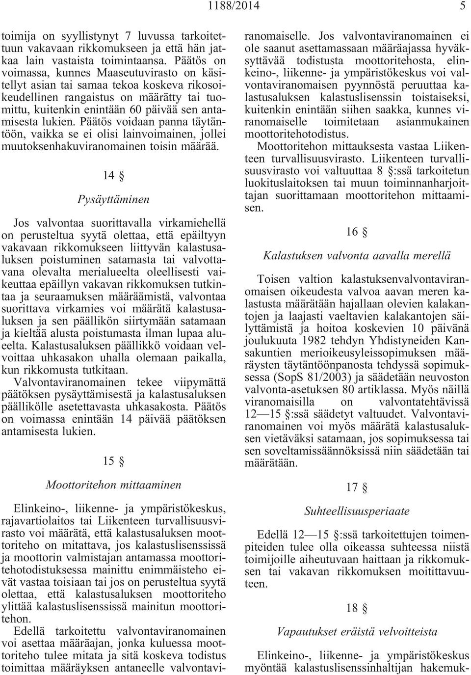 Päätös voidaan panna täytäntöön, vaikka se ei olisi lainvoimainen, jollei muutoksenhakuviranomainen toisin määrää.