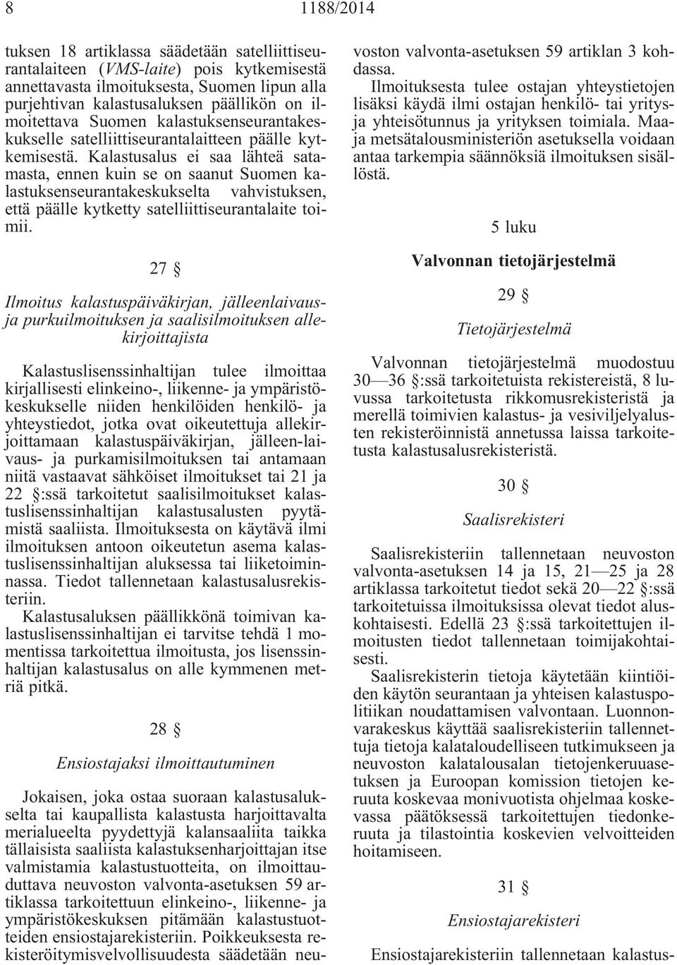 Kalastusalus ei saa lähteä satamasta, ennen kuin se on saanut Suomen kalastuksenseurantakeskukselta vahvistuksen, että päälle kytketty satelliittiseurantalaite toimii.