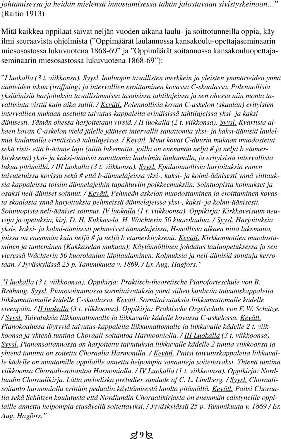 luokalla (3 t. viikkonsa). Syysl. lauluopin tavallisten merkkein ja yleisten ymmärteiden ynnä äänteiden iskun (träffning) ja intervallien eroittaminen kovassa C-skaalassa.