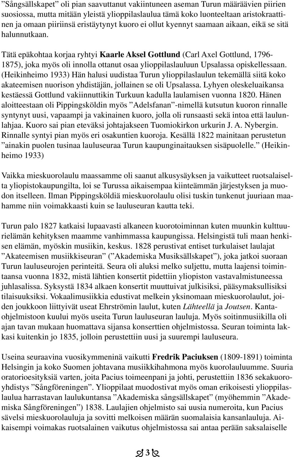 Tätä epäkohtaa korjaa ryhtyi Kaarle Aksel Gottlund (Carl Axel Gottlund, 1796-1875), joka myös oli innolla ottanut osaa ylioppilaslauluun Upsalassa opiskellessaan.