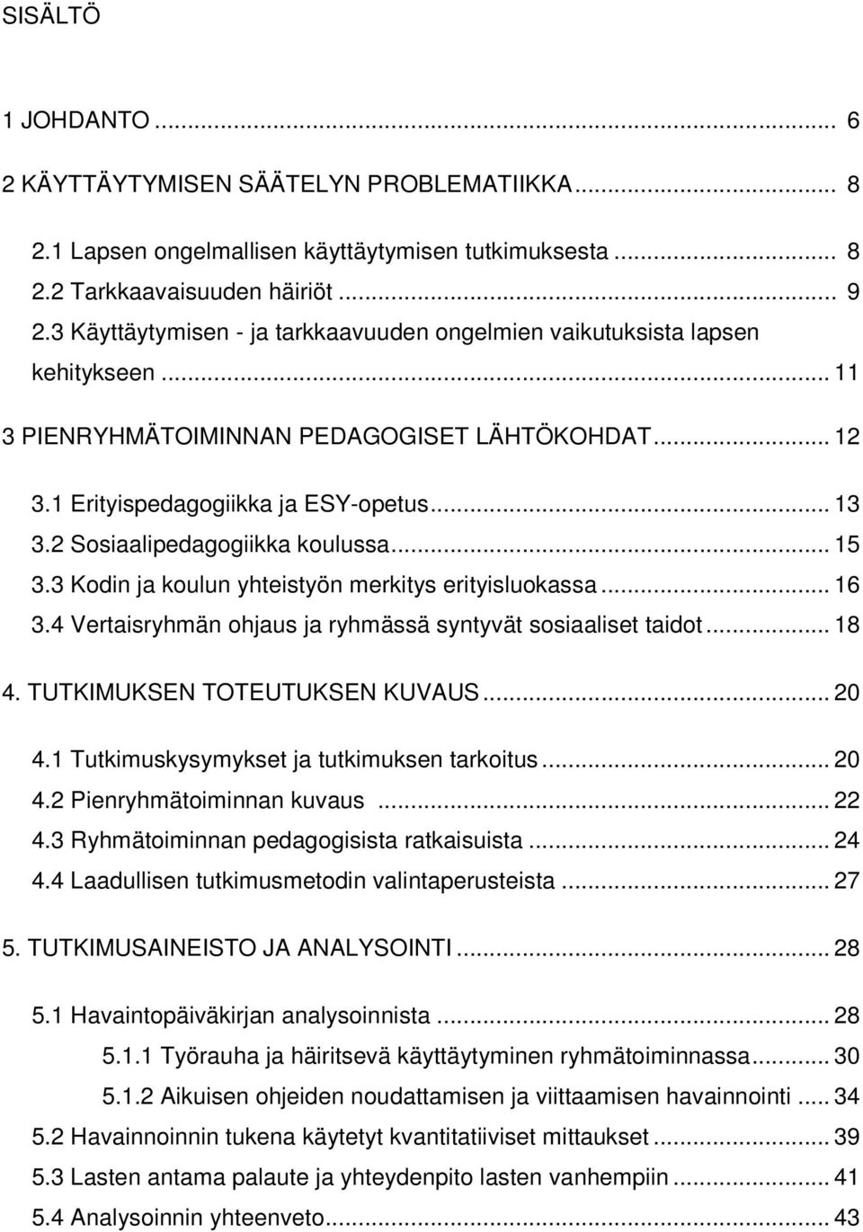 2 Sosiaalipedagogiikka koulussa... 15 3.3 Kodin ja koulun yhteistyön merkitys erityisluokassa... 16 3.4 Vertaisryhmän ohjaus ja ryhmässä syntyvät sosiaaliset taidot... 18 4.