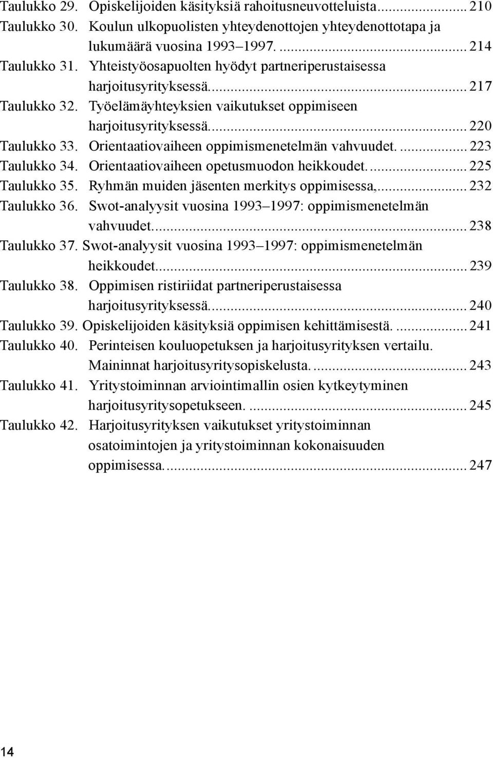 Orientaatiovaiheen oppimismenetelmän vahvuudet.... 223 Taulukko 34. Orientaatiovaiheen opetusmuodon heikkoudet.... 225 Taulukko 35. Ryhmän muiden jäsenten merkitys oppimisessa,... 232 Taulukko 36.