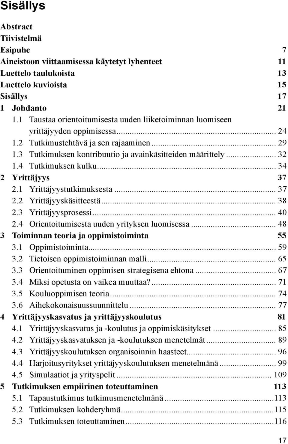 4 Tutkimuksen kulku... 34 2 Yrittäjyys 37 2.1 Yrittäjyystutkimuksesta... 37 2.2 Yrittäjyyskäsitteestä... 38 2.3 Yrittäjyysprosessi... 40 2.4 Orientoitumisesta uuden yrityksen luomisessa.