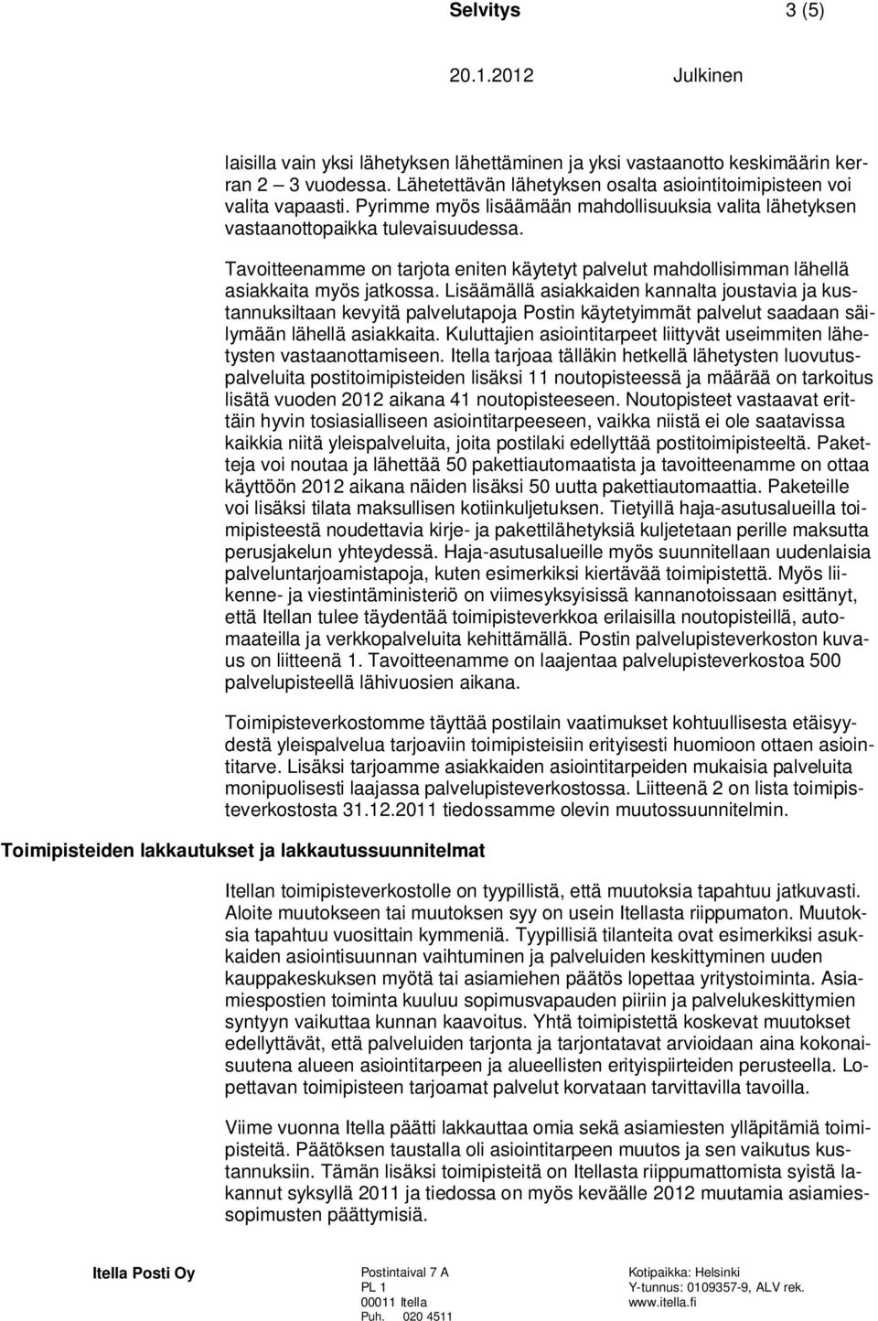 Lisäämällä asiakkaiden kannalta joustavia ja kustannuksiltaan kevyitä palvelutapoja Postin käytetyimmät palvelut saadaan säilymään lähellä asiakkaita.