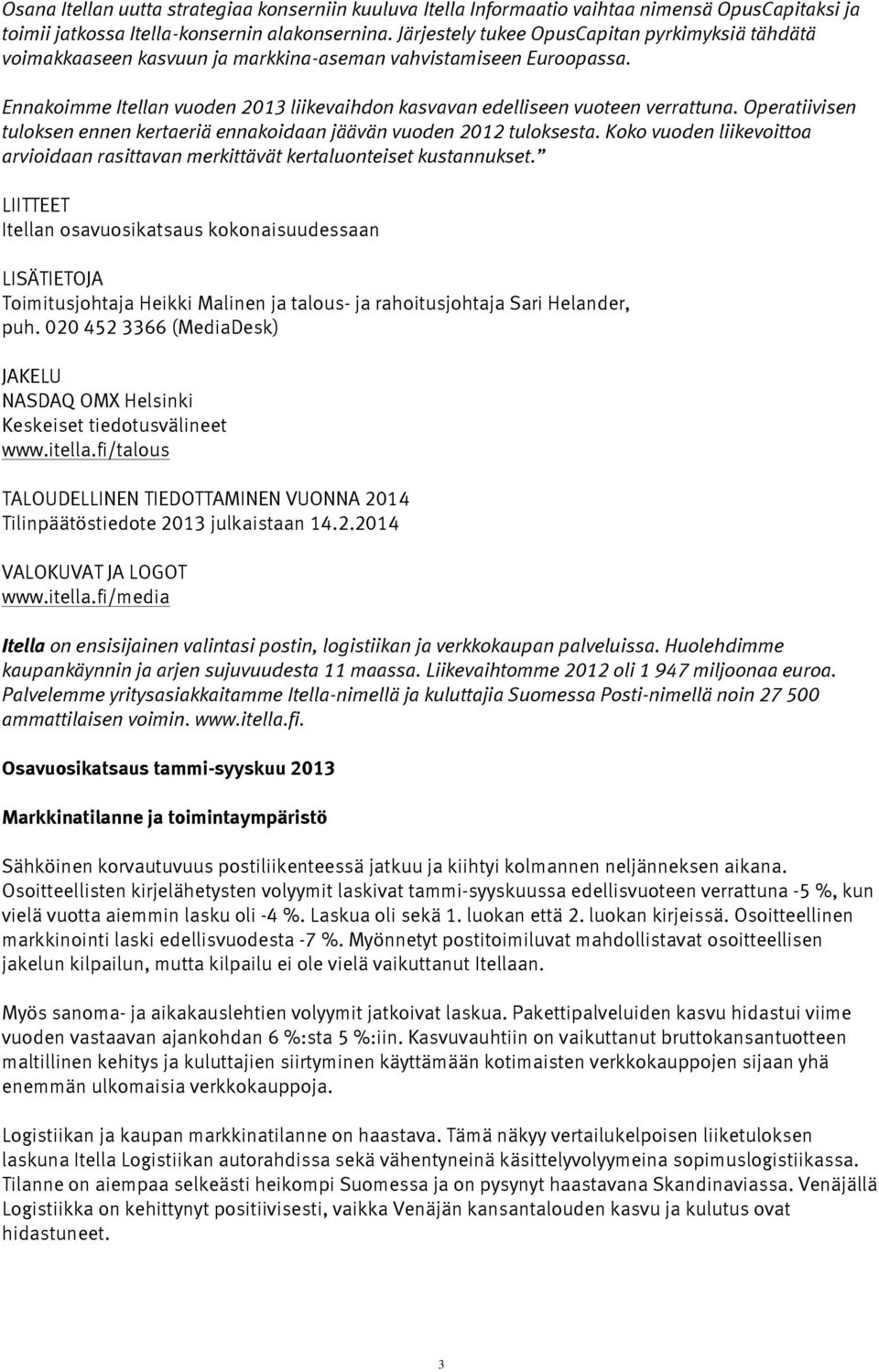 Operatiivisen tuloksen ennen kertaeriä ennakoidaan jäävän vuoden 2012 tuloksesta. Koko vuoden liikevoittoa arvioidaan rasittavan merkittävät kertaluonteiset kustannukset.