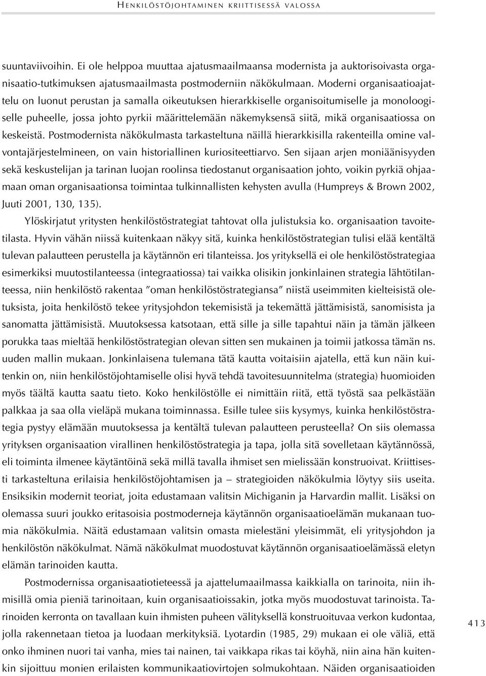 Moderni organisaatioajattelu on luonut perustan ja samalla oikeutuksen hierarkkiselle organisoitumiselle ja monoloogiselle puheelle, jossa johto pyrkii määrittelemään näkemyksensä siitä, mikä