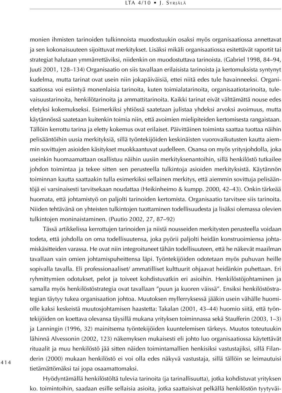 (Gabriel 1998, 84 94, Juuti 2001, 128 134) Organisaatio on siis tavallaan erilaisista tarinoista ja kertomuksista syntynyt kudelma, mutta tarinat ovat usein niin jokapäiväisiä, ettei niitä edes tule