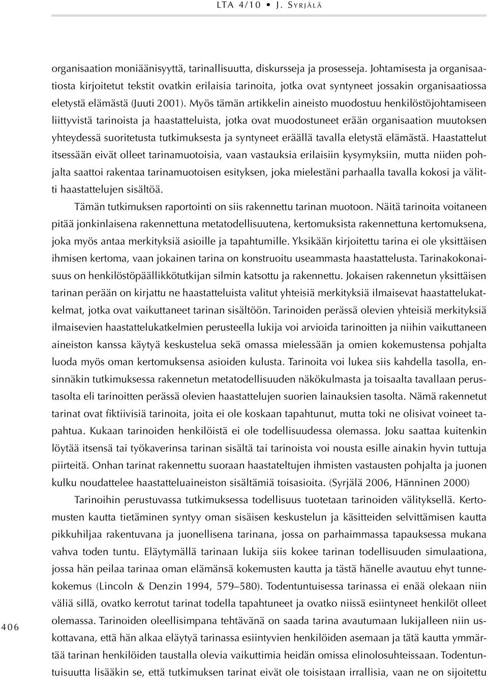 Myös tämän artikkelin aineisto muodostuu henkilöstöjohtamiseen liittyvistä tarinoista ja haastatteluista, jotka ovat muodostuneet erään organisaation muutoksen yhteydessä suoritetusta tutkimuksesta