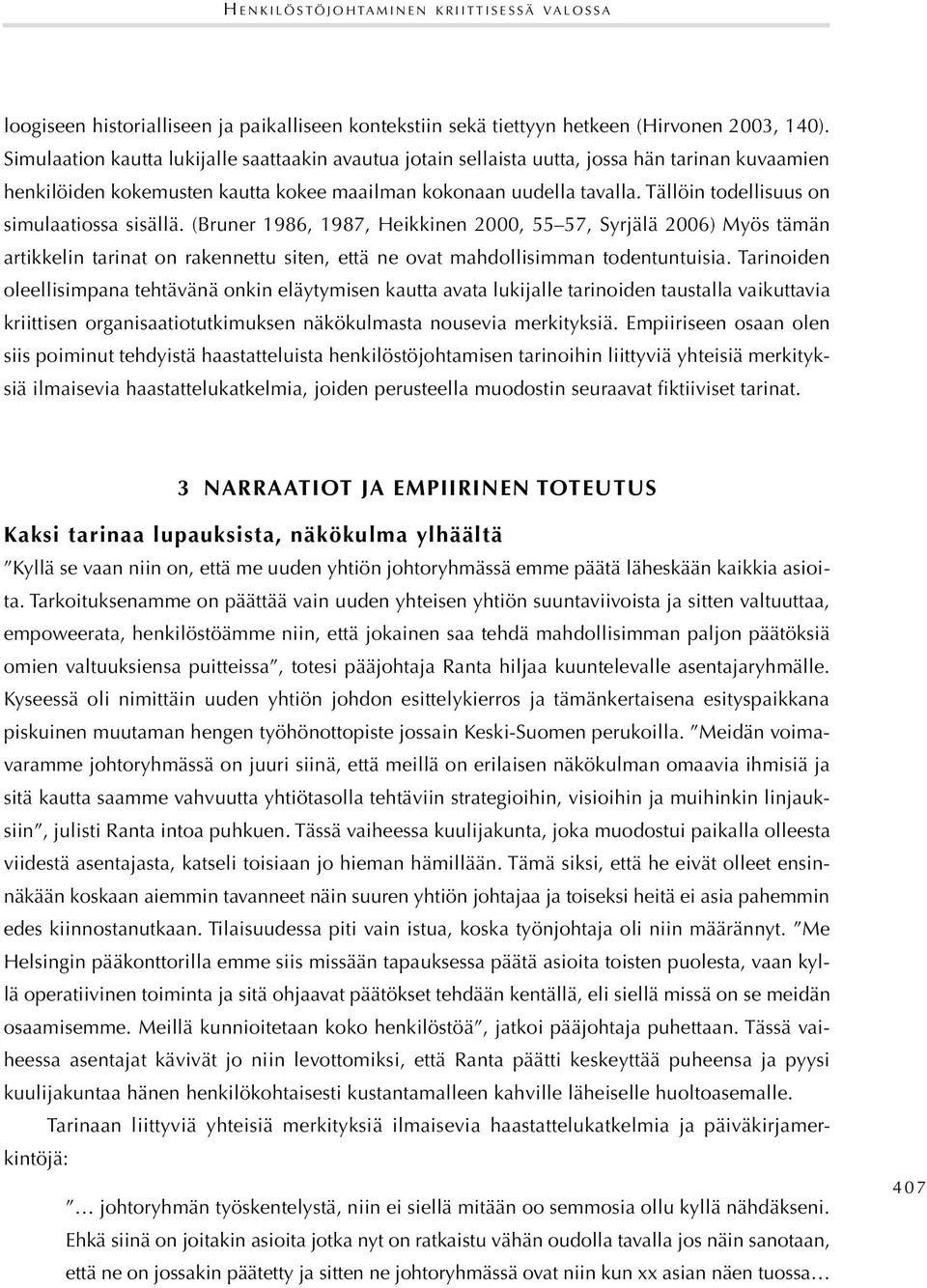 Tällöin todellisuus on simulaatiossa sisällä. (Bruner 1986, 1987, Heikkinen 2000, 55 57, Syrjälä 2006) Myös tämän artikkelin tarinat on rakennettu siten, että ne ovat mahdollisimman todentuntuisia.