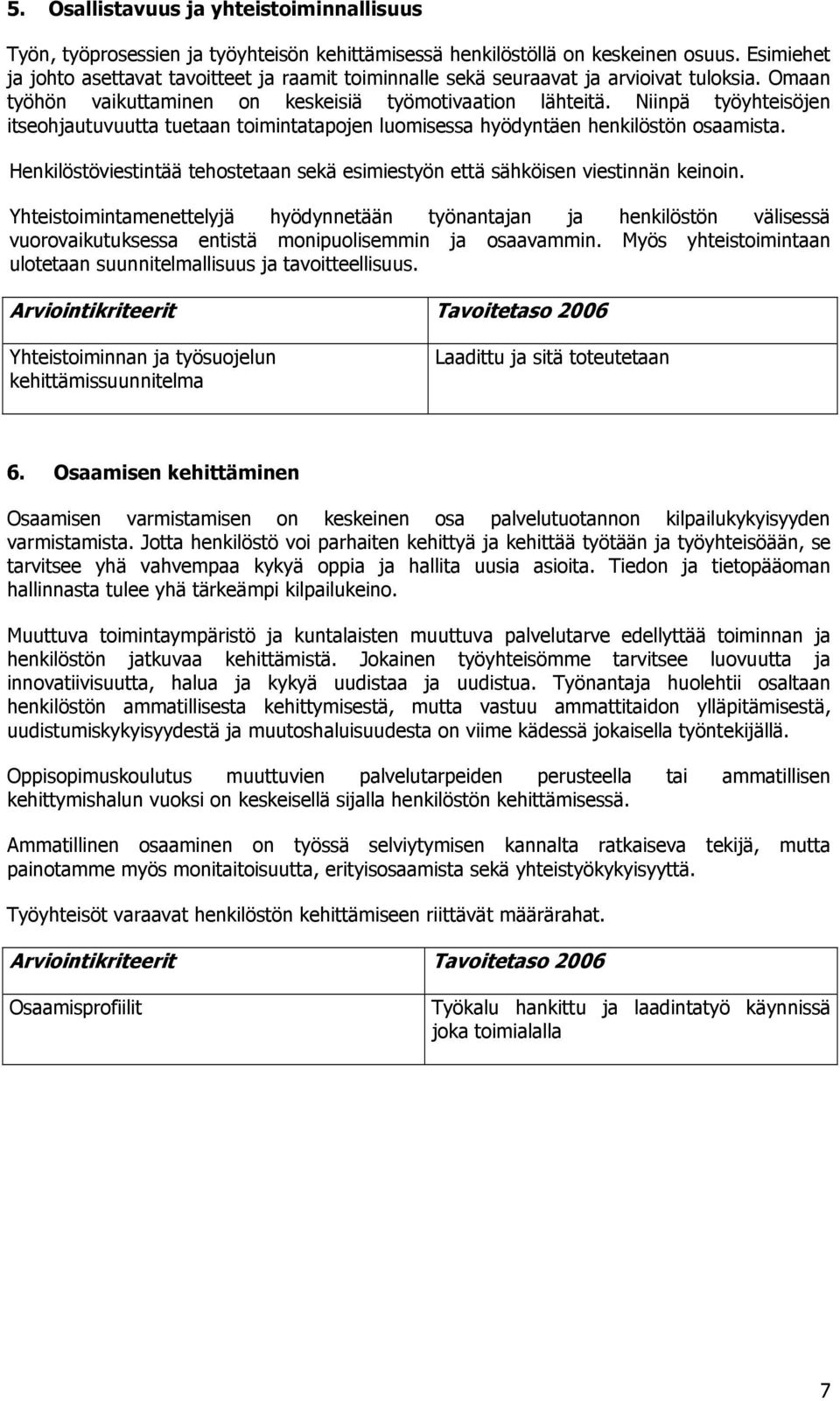 Niinpä työyhteisöjen itseohjautuvuutta tuetaan toimintatapojen luomisessa hyödyntäen henkilöstön osaamista. Henkilöstöviestintää tehostetaan sekä esimiestyön että sähköisen viestinnän keinoin.