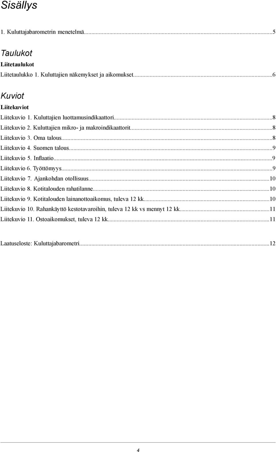 Inflaatio...9 Liitekuvio 6. Työttömyys...9 Liitekuvio 7. Ajankohdan otollisuus...10 Liitekuvio 8. Kotitalouden rahatilanne...10 Liitekuvio 9.