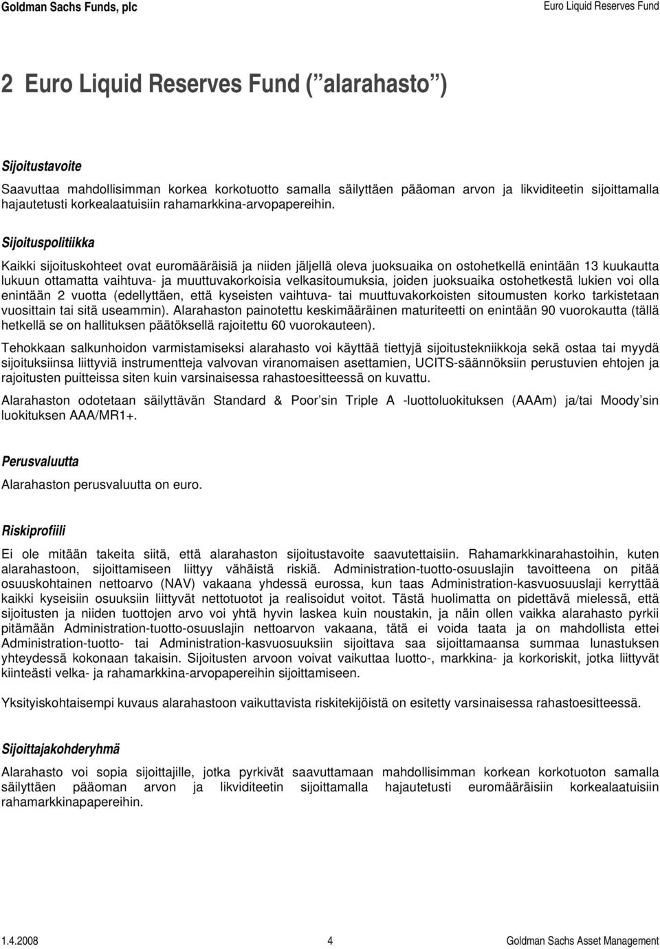 Sijoituspolitiikka Kaikki sijoituskohteet ovat euromääräisiä ja niiden jäljellä oleva juoksuaika on ostohetkellä enintään 13 kuukautta lukuun ottamatta vaihtuva- ja muuttuvakorkoisia