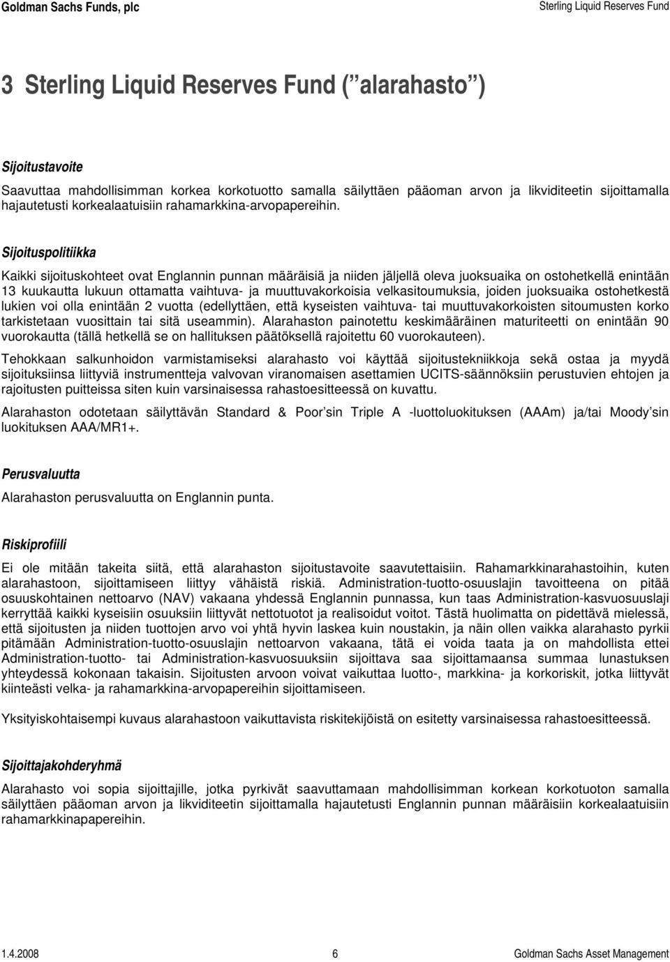 Sijoituspolitiikka Kaikki sijoituskohteet ovat Englannin punnan määräisiä ja niiden jäljellä oleva juoksuaika on ostohetkellä enintään 13 kuukautta lukuun ottamatta vaihtuva- ja muuttuvakorkoisia