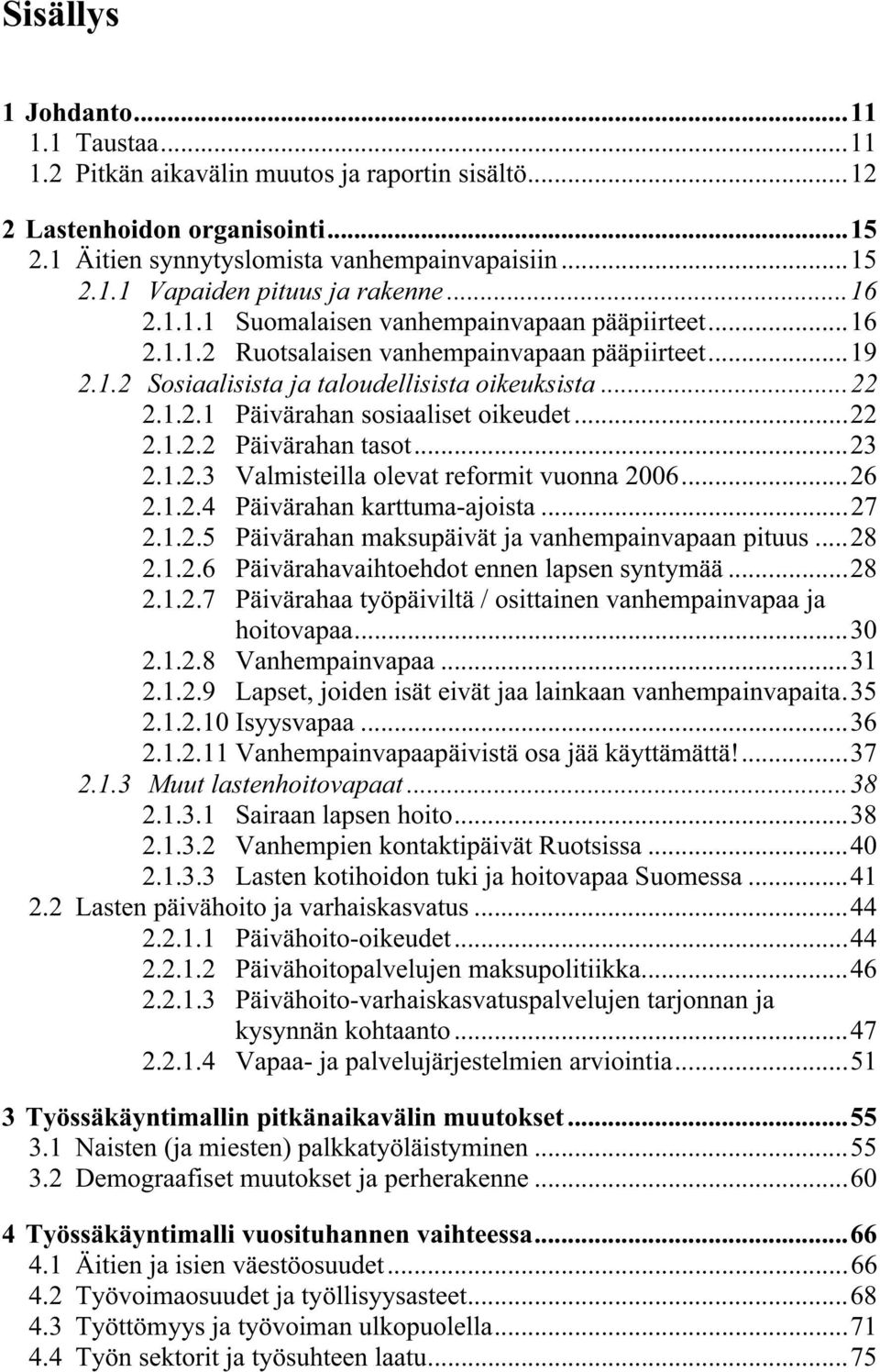 ..22 2.1.2.2 Päivärahan tasot...23 2.1.2.3 Valmisteilla olevat reformit vuonna 26...26 2.1.2.4 Päivärahan karttuma-ajoista...27 2.1.2.5 Päivärahan maksupäivät ja vanhempainvapaan pituus...28 2.1.2.6 Päivärahavaihtoehdot ennen lapsen syntymää.