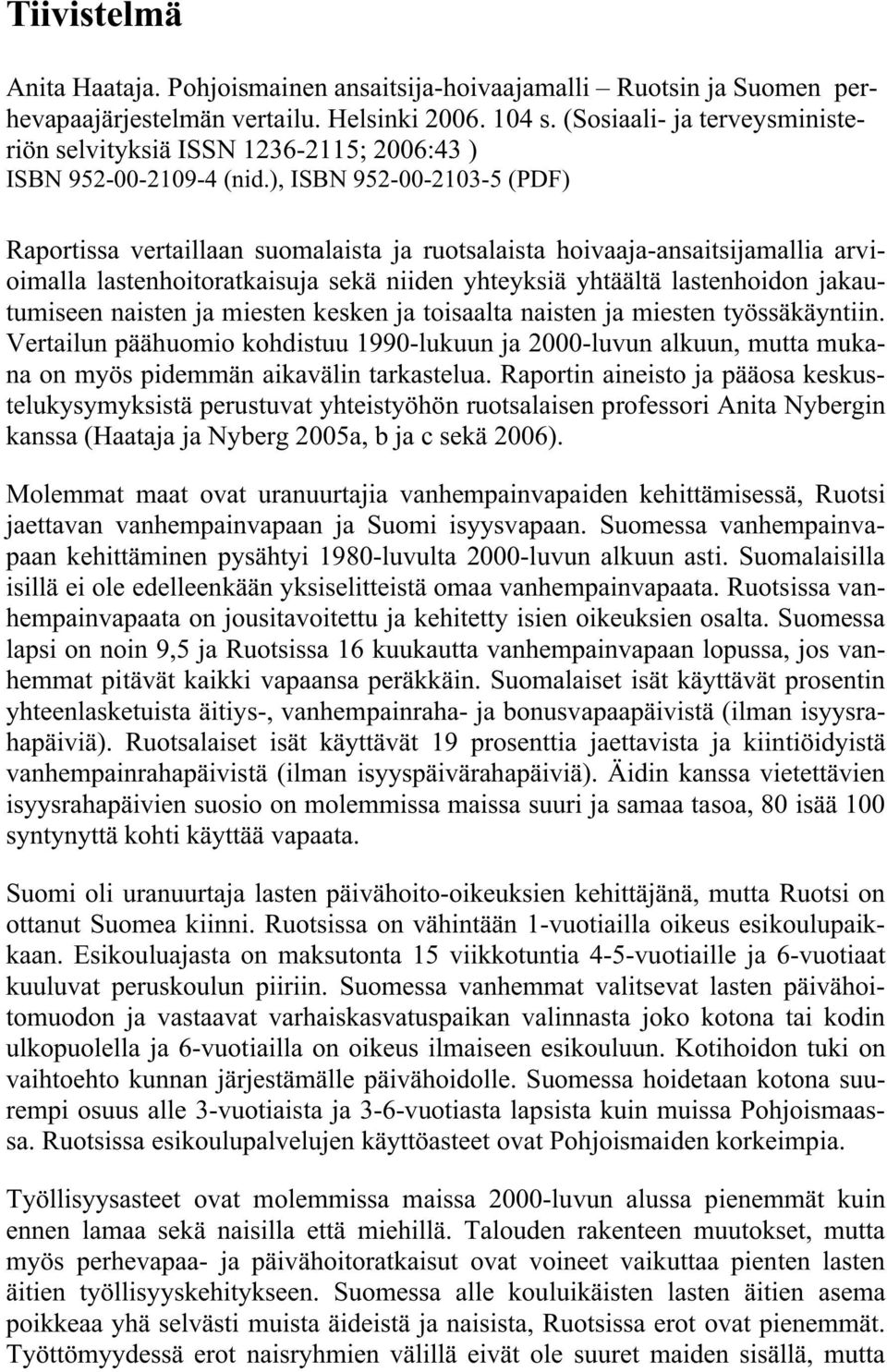 ), ISBN 952--213-5 (PDF) Raportissa vertaillaan suomalaista ja ruotsalaista hoivaaja-ansaitsijamallia arvioimalla lastenhoitoratkaisuja sekä niiden yhteyksiä yhtäältä lastenhoidon jakautumiseen