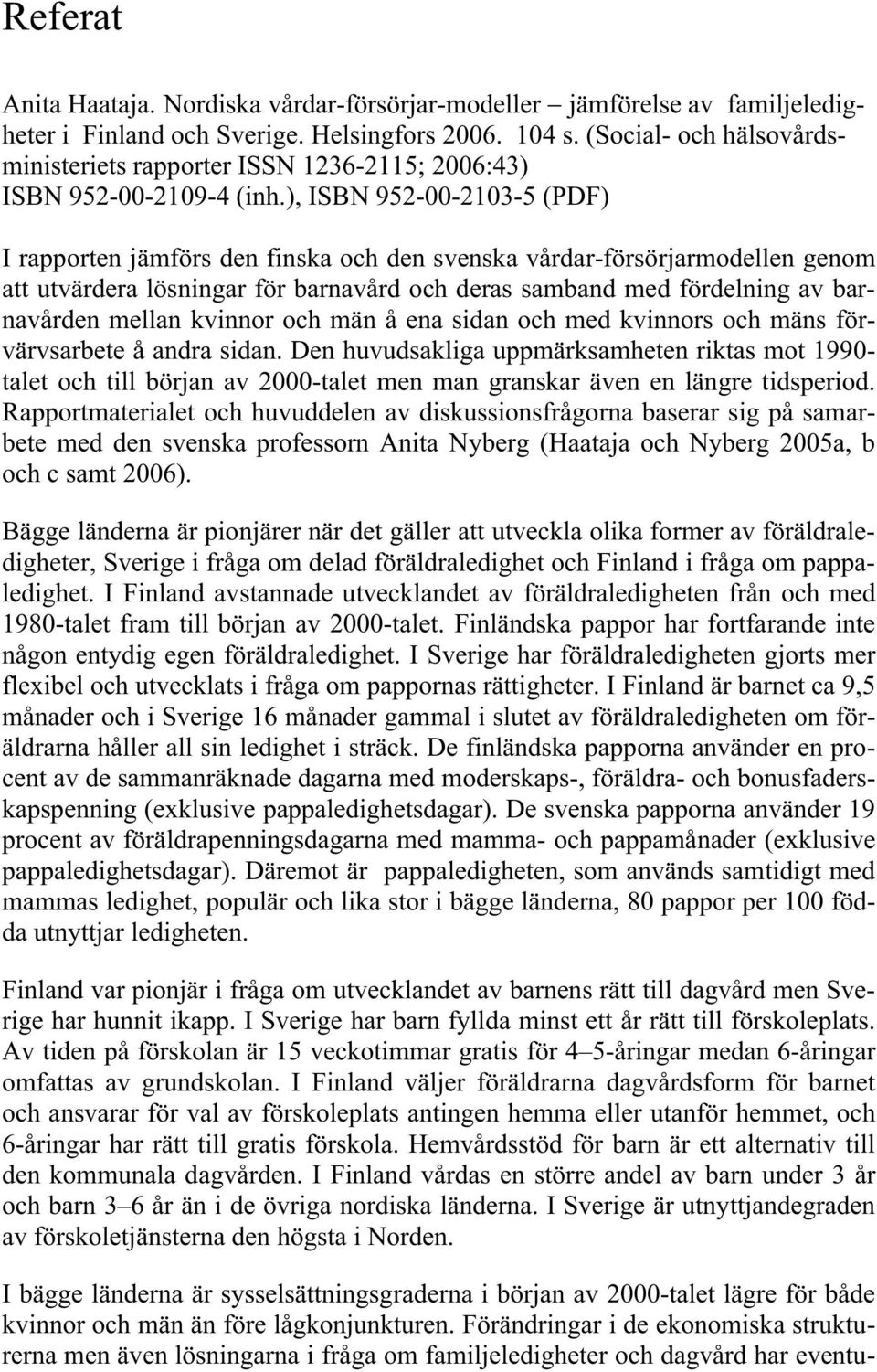 ), ISBN 952--213-5 (PDF) I rapporten jämförs den finska och den svenska vårdar-försörjarmodellen genom att utvärdera lösningar för barnavård och deras samband med fördelning av barnavården mellan