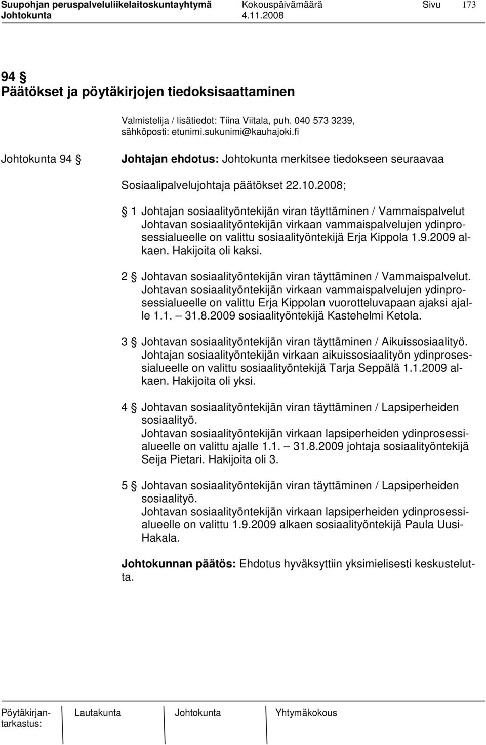 2008; 1 Johtajan sosiaalityöntekijän viran täyttäminen / Vammaispalvelut Johtavan sosiaalityöntekijän virkaan vammaispalvelujen ydinprosessialueelle on valittu sosiaalityöntekijä Erja Kippola 1.9.