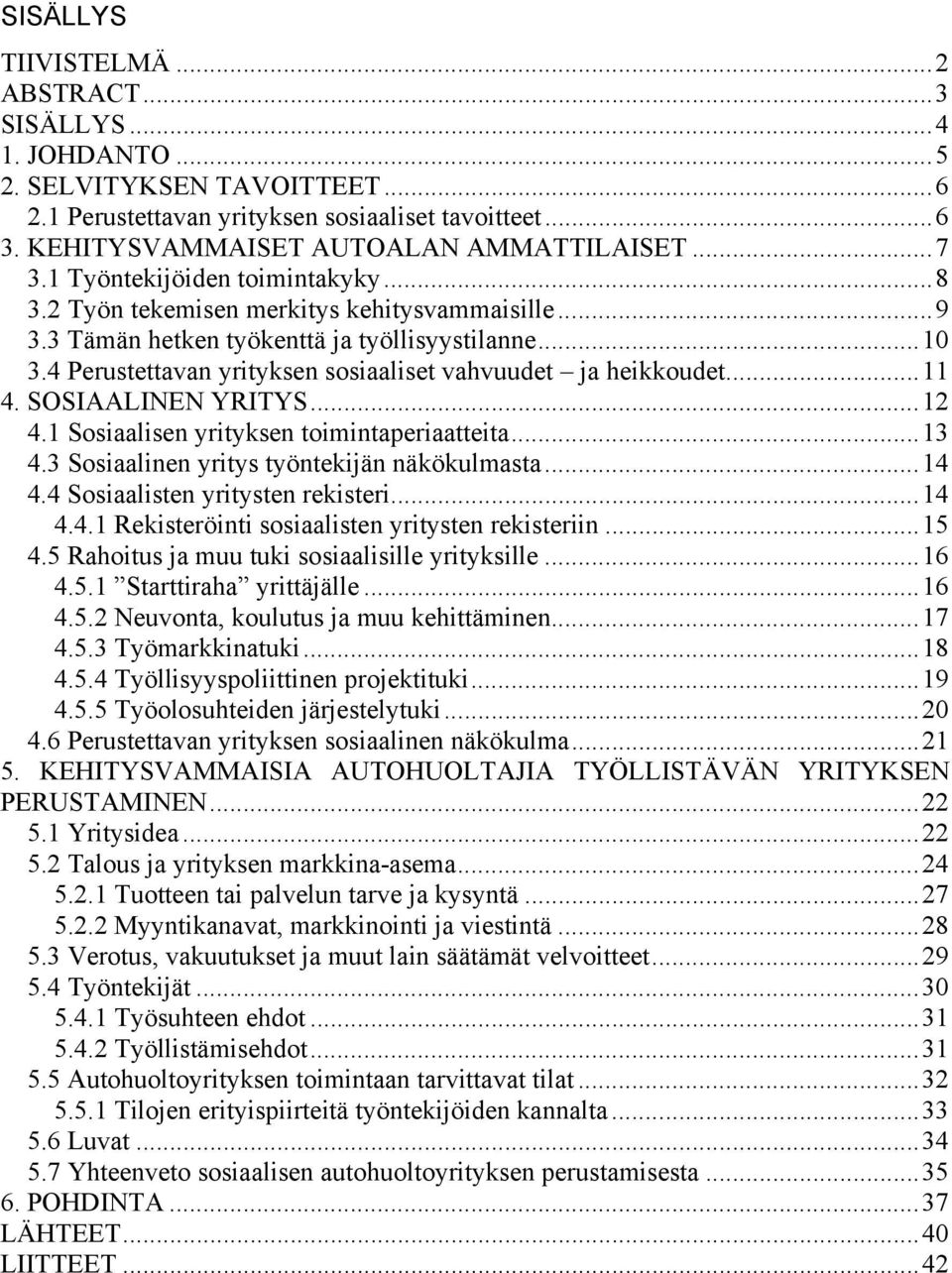 4 Perustettavan yrityksen sosiaaliset vahvuudet ja heikkoudet...11 4. SOSIAALINEN YRITYS...12 4.1 Sosiaalisen yrityksen toimintaperiaatteita...13 4.3 Sosiaalinen yritys työntekijän näkökulmasta...14 4.