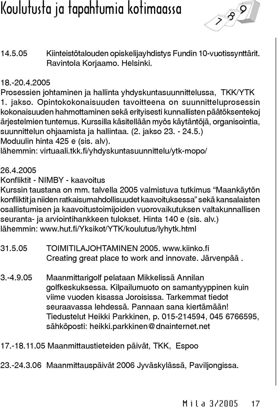 Kurssilla käsitellään myös käytäntöjä, organisointia, suunnittelun ohjaamista ja hallintaa. (2. jakso 23. - 24.5.) Moduulin hinta 425 e (sis. alv). lähemmin: virtuaali.tkk.