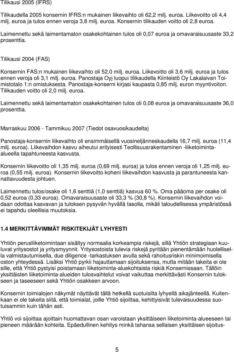 euroa ja tulos ennen veroja oli 3,1 milj. euroa. Panostaja Oyj luopui tilikaudella Kiinteistö Oy Lakalaivan Toimistotalo 1:n omistuksesta. Panostaja-konserni kirjasi kaupasta 0,85 milj.