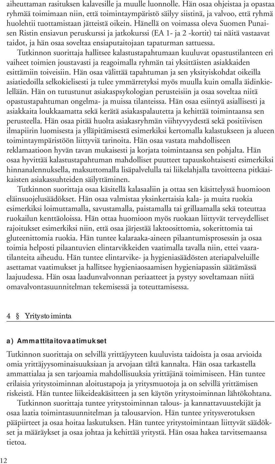 Hänellä on voimassa oleva Suomen Punaisen Ristin ensiavun peruskurssi ja jatkokurssi (EA 1- ja 2 -kortit) tai näitä vastaavat taidot, ja hän osaa soveltaa ensiaputaitojaan tapaturman sattuessa.