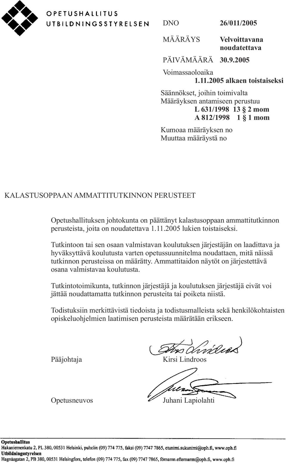 2005 alkaen toistaiseksi Säännökset, joihin toimivalta Määräyksen antamiseen perustuu L 631/1998 13 2 mom A 812/1998 1 1 mom Kumoaa määräyksen no Muuttaa määräystä no KALASTUSOPPAAN AMMATTITUTKINNON