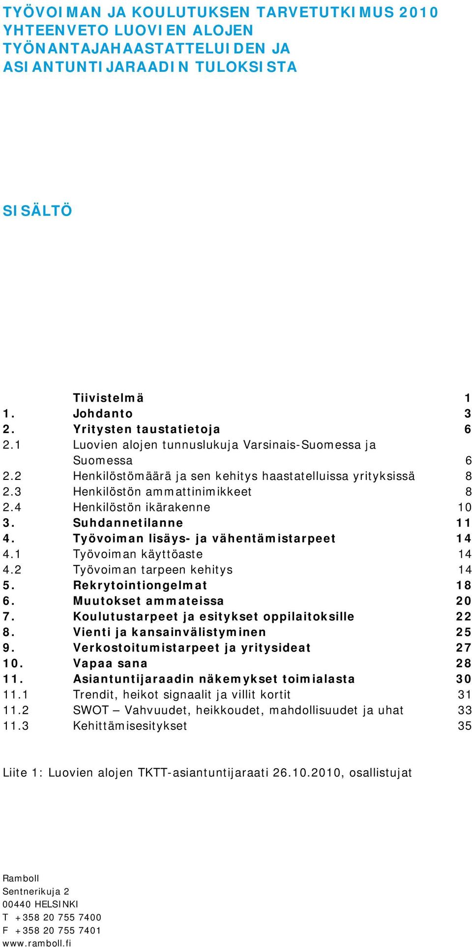 Suhdannetilanne 11 4. Työvoiman lisäys- ja vähentämistarpeet 14 4.1 Työvoiman käyttöaste 14 4.2 Työvoiman tarpeen kehitys 14 5. Rekrytointiongelmat 18 6. Muutokset ammateissa 20 7.