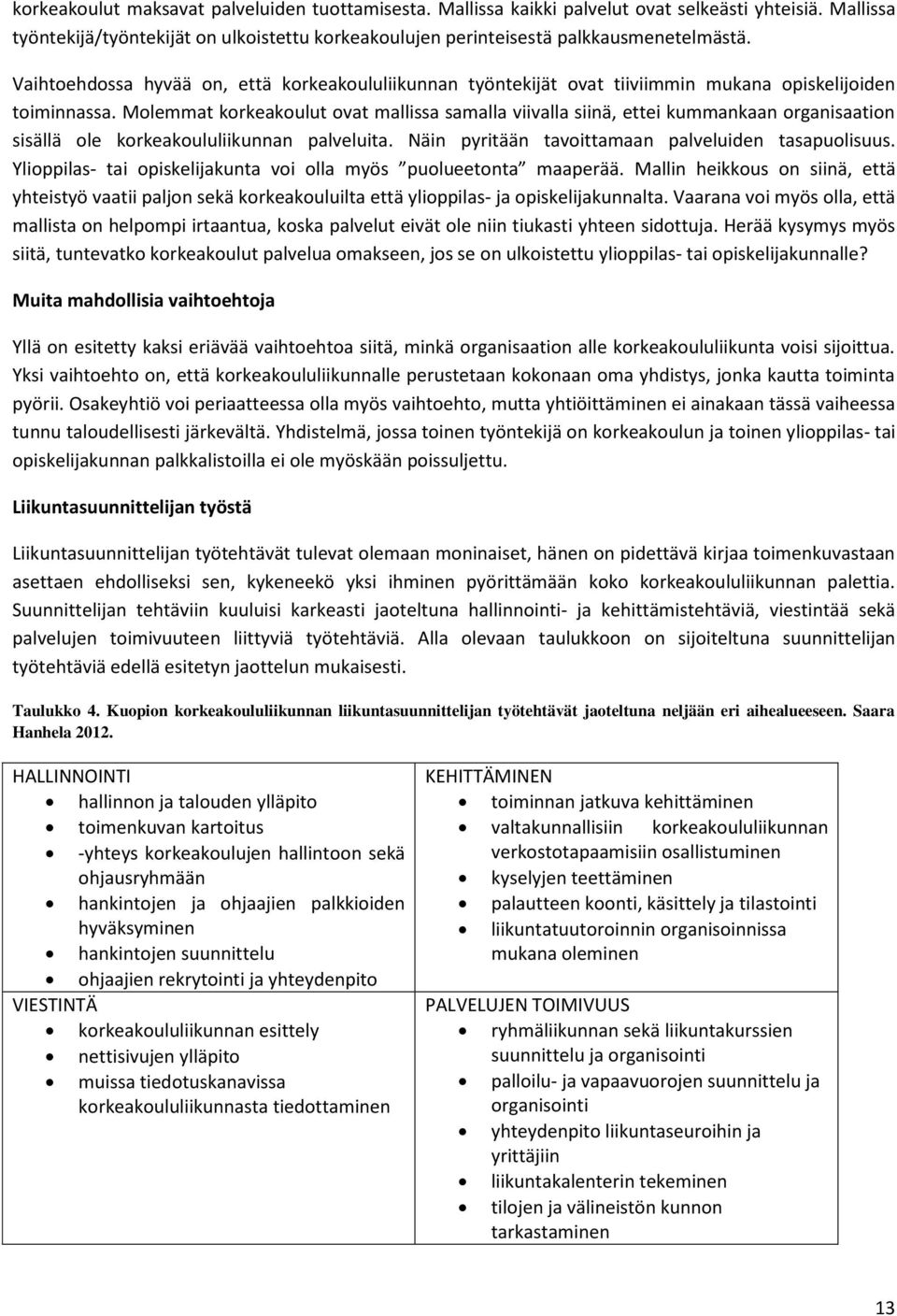 Molemmat korkeakoulut ovat mallissa samalla viivalla siinä, ettei kummankaan organisaation sisällä ole korkeakoululiikunnan palveluita. Näin pyritään tavoittamaan palveluiden tasapuolisuus.