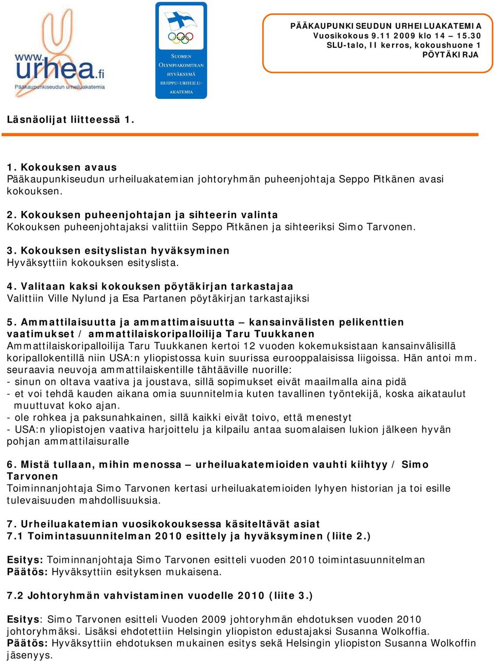Kokouksen esityslistan hyväksyminen Hyväksyttiin kokouksen esityslista. 4. Valitaan kaksi kokouksen pöytäkirjan tarkastajaa Valittiin Ville Nylund ja Esa Partanen pöytäkirjan tarkastajiksi 5.