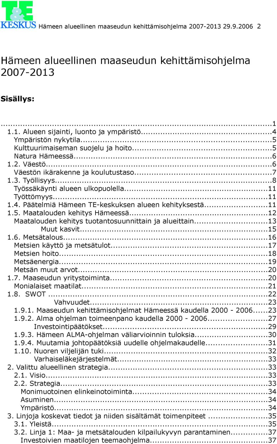 ..11 Työttömyys...11 1.4. Päätelmiä Hämeen TE-keskuksen alueen kehityksestä...11 1.5. Maatalouden kehitys Hämeessä...12 Maatalouden kehitys tuotantosuunnittain ja alueittain...13 Muut kasvit...15 1.6.