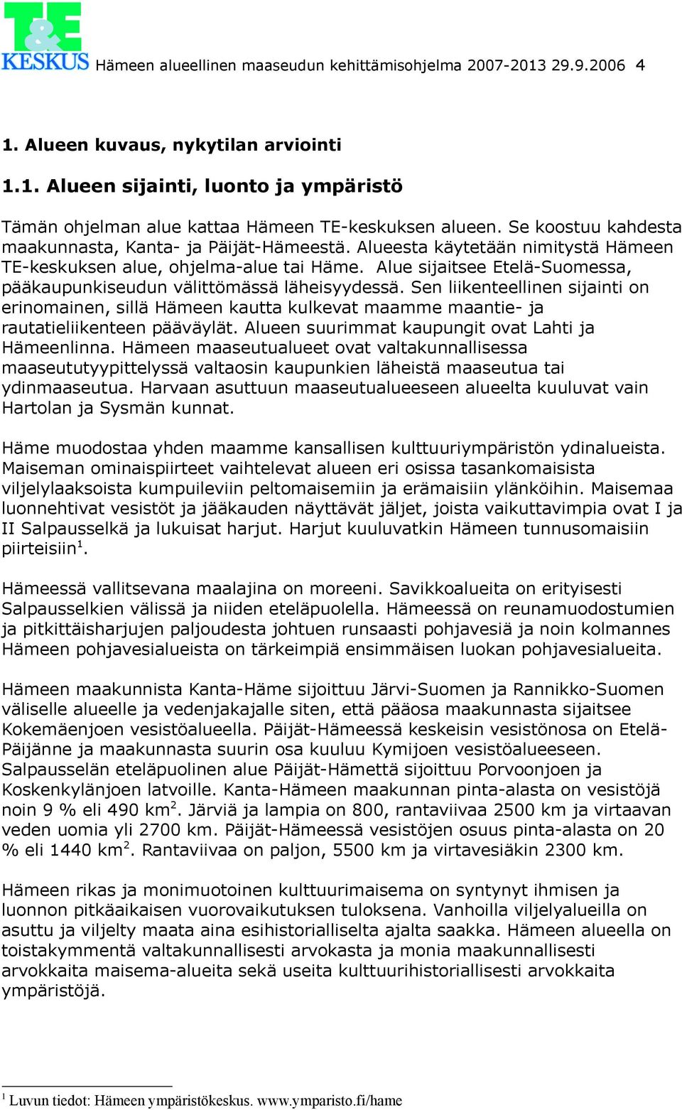 Alue sijaitsee Etelä-Suomessa, pääkaupunkiseudun välittömässä läheisyydessä. Sen liikenteellinen sijainti on erinomainen, sillä Hämeen kautta kulkevat maamme maantie- ja rautatieliikenteen pääväylät.