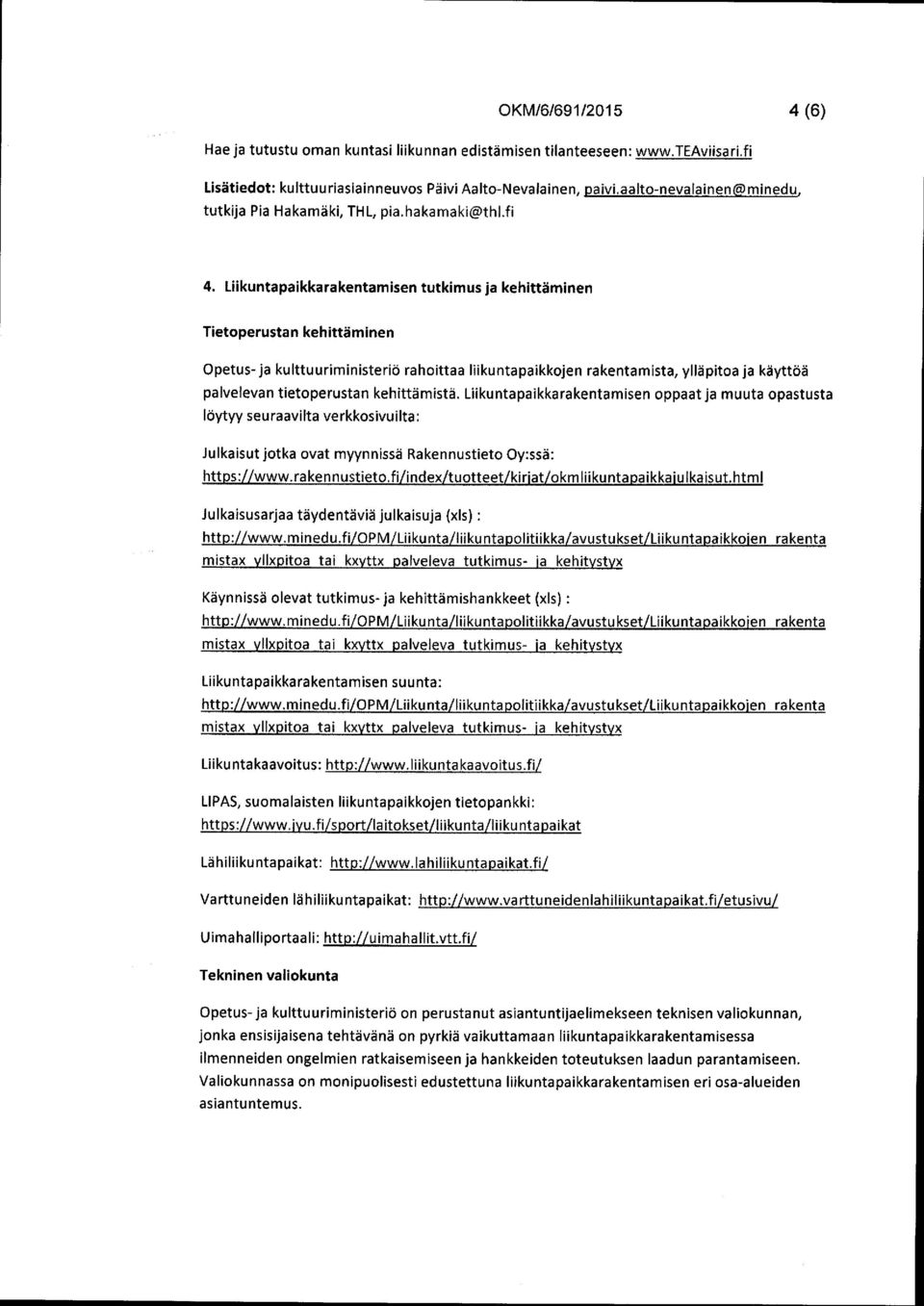 Liikuntapaikkarakentamisen tutkimus ja kehittäminen Tietoperustan kehittäminen Opetus - ja kulttuuriministeriö rahoittaa liikuntapaikkojen rakentamista palvelevan tietoperustan kehittämistä löytyy