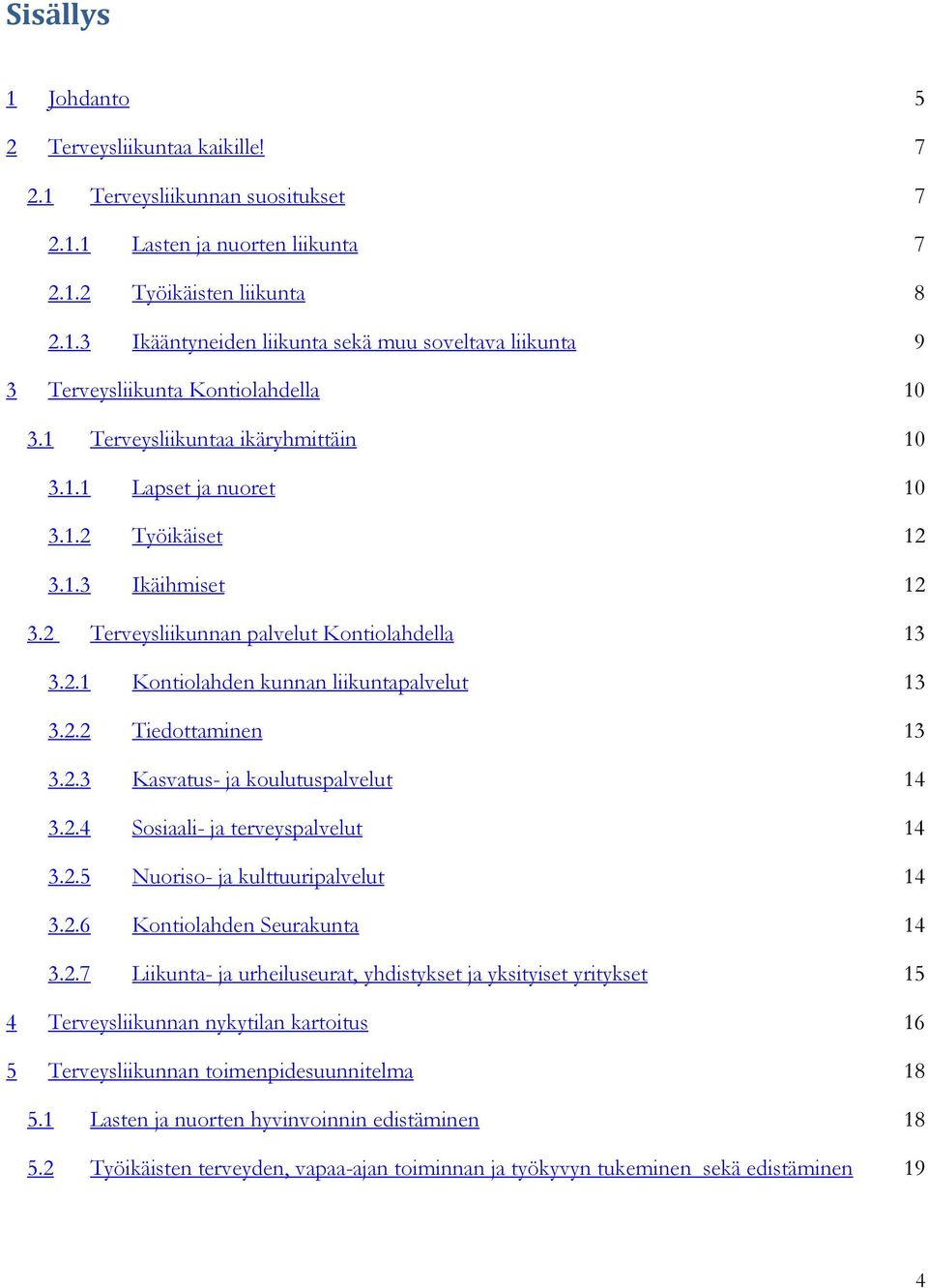 2.3 Kasvatus- ja koulutuspalvelut 14 3.2.4 Sosiaali- ja terveyspalvelut 14 3.2.5 Nuoriso- ja kulttuuripalvelut 14 3.2.6 Kontiolahden Seurakunta 14 3.2.7 Liikunta- ja urheiluseurat, yhdistykset ja yksityiset yritykset 15 4 Terveysliikunnan nykytilan kartoitus 16 5 Terveysliikunnan toimenpidesuunnitelma 18 5.