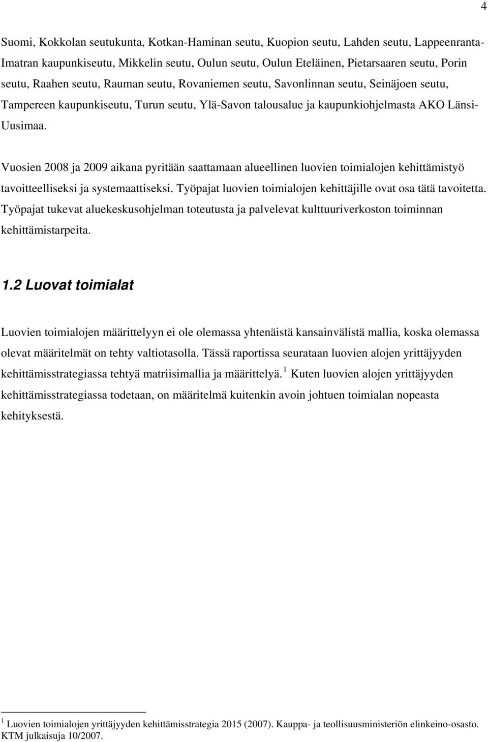 Vuosien 2008 ja 2009 aikana pyritään saattamaan alueellinen luovien toimialojen kehittämistyö tavoitteelliseksi ja systemaattiseksi. Työpajat luovien toimialojen kehittäjille ovat osa tätä tavoitetta.