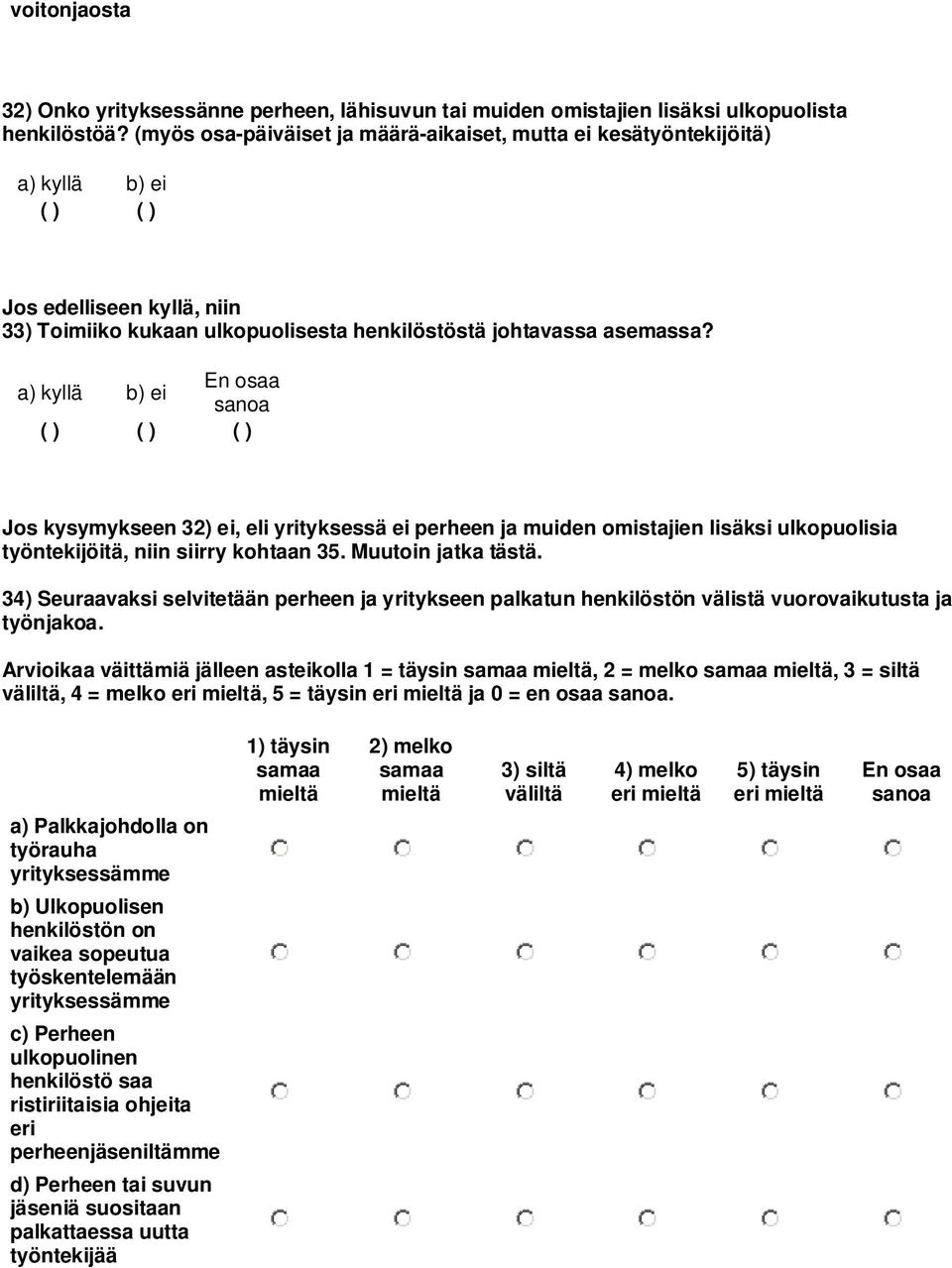 a) kyllä b) ei ( ) ( ) ( ) Jos kysymykseen 32) ei, eli yrityksessä ei perheen ja muiden omistajien lisäksi ulkopuolisia työntekijöitä, niin siirry kohtaan 35. Muutoin jatka tästä.